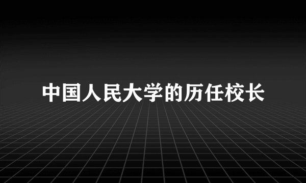 中国人民大学的历任校长