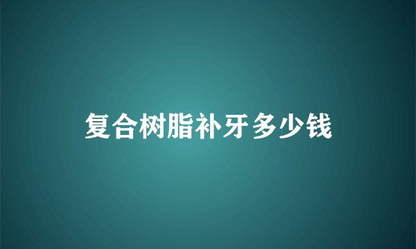 复合树脂补牙多少钱