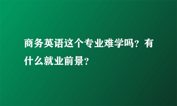 商务英语这个专业难学吗？有什么就业前景？