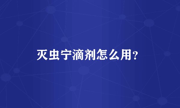 灭虫宁滴剂怎么用？