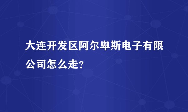 大连开发区阿尔卑斯电子有限公司怎么走？