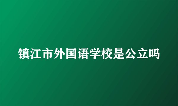镇江市外国语学校是公立吗