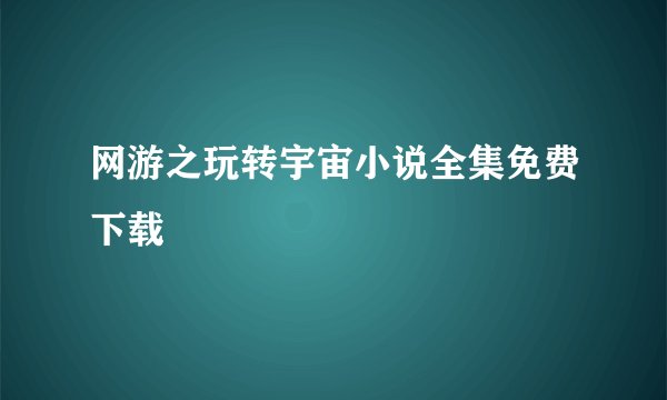 网游之玩转宇宙小说全集免费下载