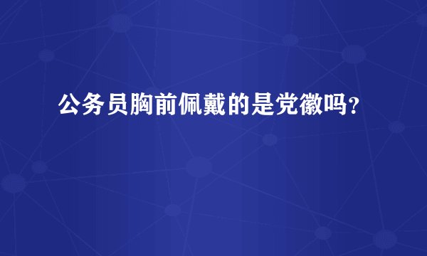 公务员胸前佩戴的是党徽吗？