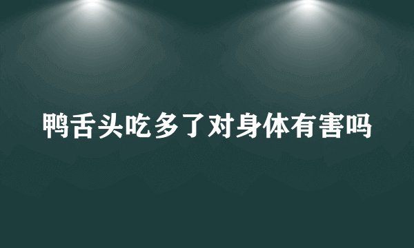 鸭舌头吃多了对身体有害吗