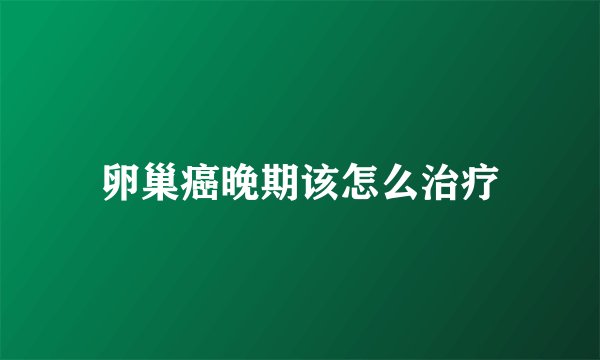 卵巢癌晚期该怎么治疗