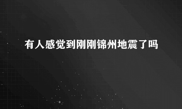 有人感觉到刚刚锦州地震了吗