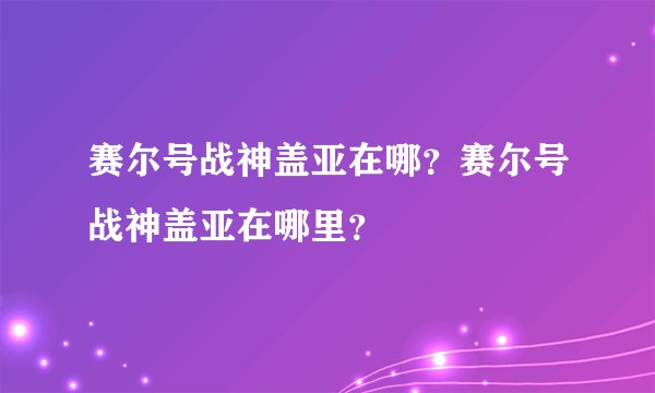 赛尔号战神盖亚在哪?赛尔号战神盖亚在哪里?