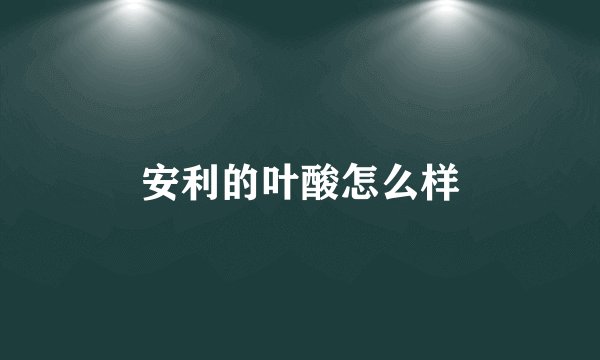 安利的叶酸怎么样