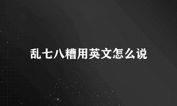 乱七八糟用英文怎么说