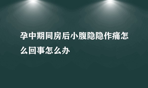 孕中期同房后小腹隐隐作痛怎么回事怎么办