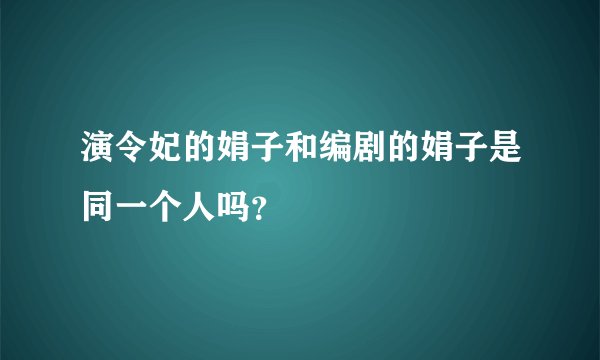 演令妃的娟子和编剧的娟子是同一个人吗？