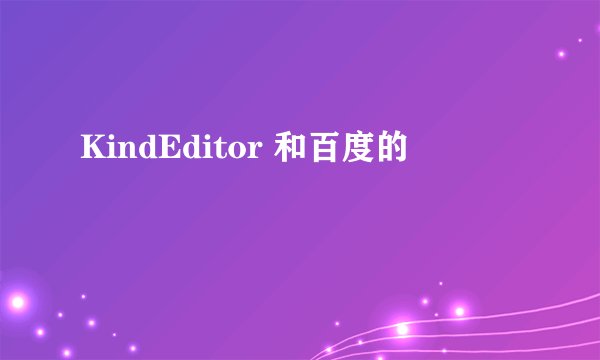 KindEditor 和百度的