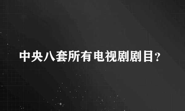 中央八套所有电视剧剧目？
