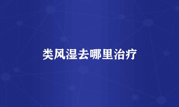 类风湿去哪里治疗