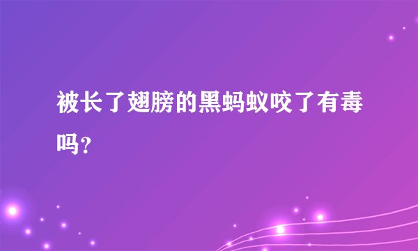 被长了翅膀的黑蚂蚁咬了有毒吗？