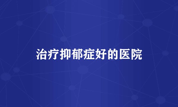 治疗抑郁症好的医院