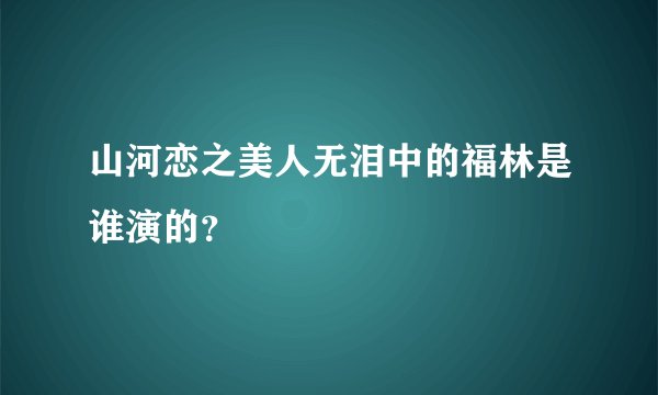 山河恋之美人无泪中的福林是谁演的？