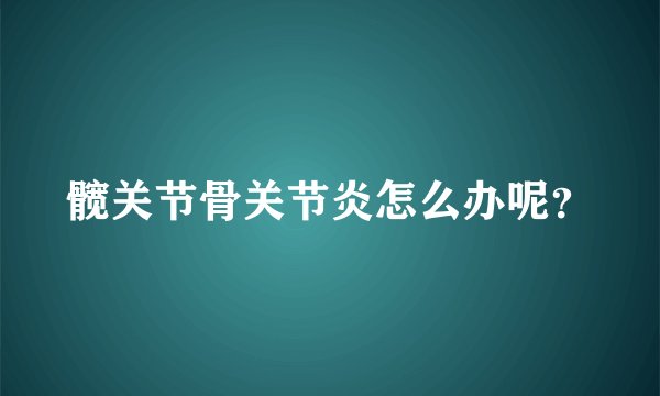 髋关节骨关节炎怎么办呢？