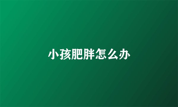小孩肥胖怎么办
