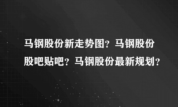 马钢股份新走势图？马钢股份股吧贴吧？马钢股份最新规划？