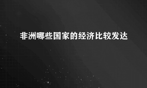 非洲哪些国家的经济比较发达