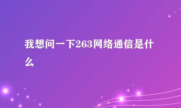 我想问一下263网络通信是什么