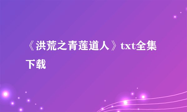 《洪荒之青莲道人》txt全集下载