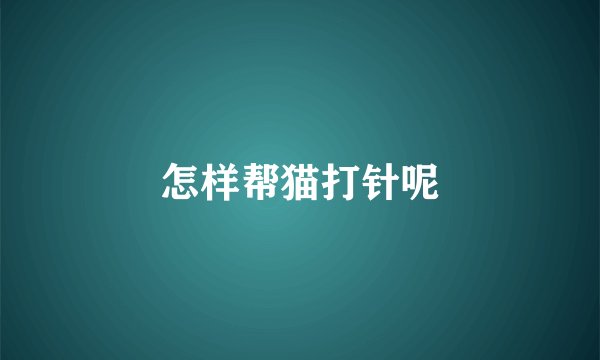 怎样帮猫打针呢