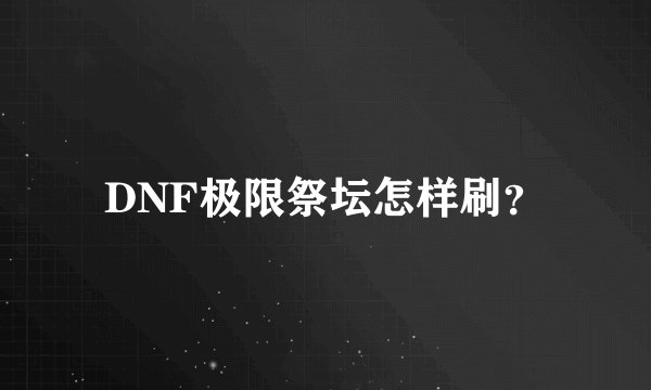 DNF极限祭坛怎样刷?