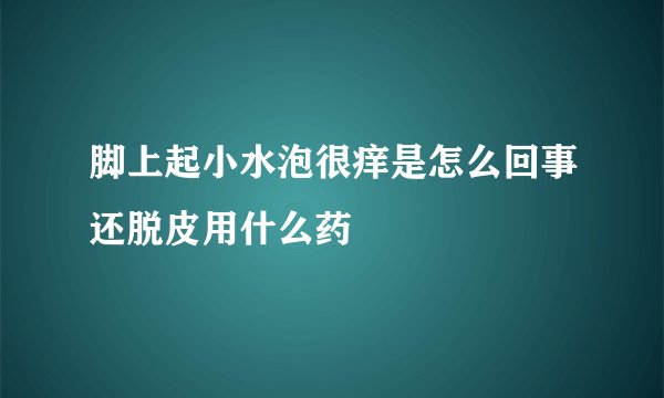 脚上起小水泡很痒是怎么回事还脱皮用什么药