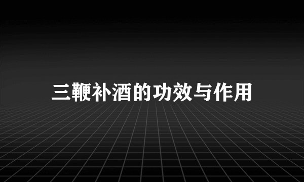 三鞭补酒的功效与作用