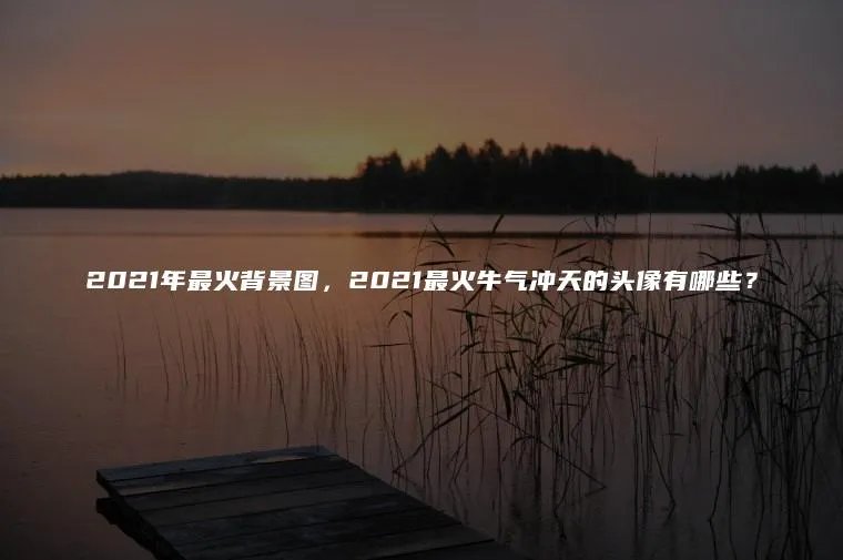 2021年最火背景图，2021最火牛气冲天的头像有哪些？