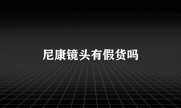 尼康镜头有假货吗