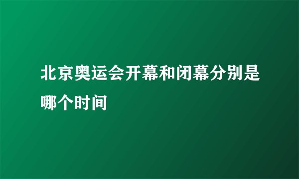 北京奥运会开幕和闭幕分别是哪个时间