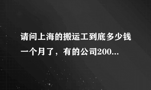 请问上海的搬运工到底多少钱一个月了，有的公司2000.有的3000.还有的8000。到底是真的还是假的哦！