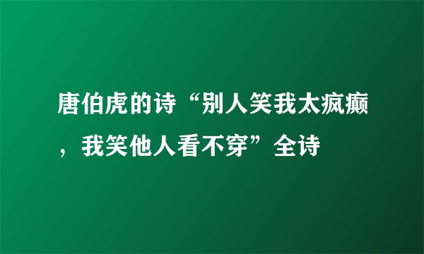 唐伯虎的诗“别人笑我太疯癫，我笑他人看不穿”全诗