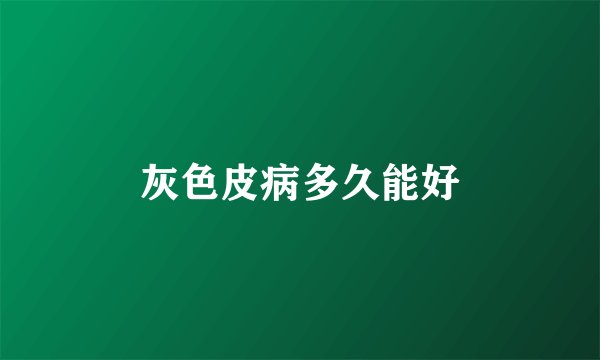 灰色皮病多久能好