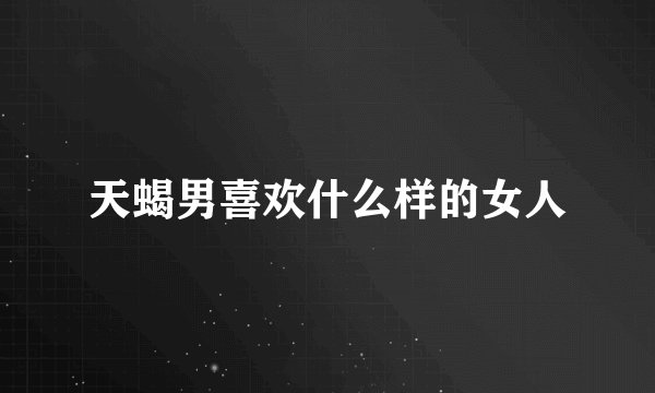 天蝎男喜欢什么样的女人