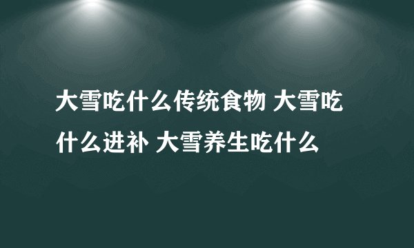 大雪吃什么传统食物 大雪吃什么进补 大雪养生吃什么