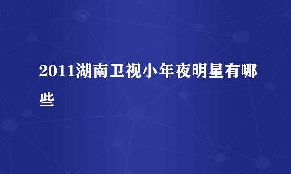 2011湖南卫视小年夜明星有哪些