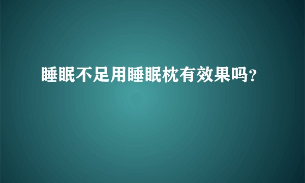 睡眠不足用睡眠枕有效果吗？