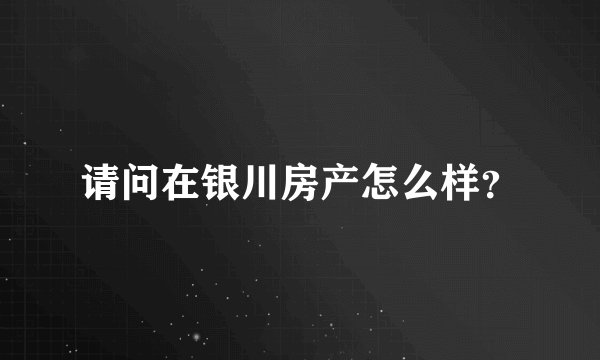 请问在银川房产怎么样？