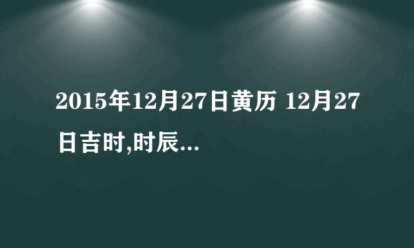 2015年12月27日黄历 12月27日吉时,时辰吉凶查询