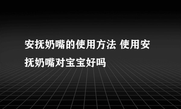 安抚奶嘴的使用方法 使用安抚奶嘴对宝宝好吗