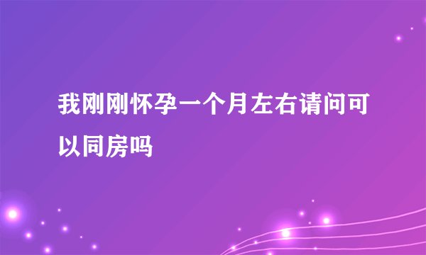 我刚刚怀孕一个月左右请问可以同房吗