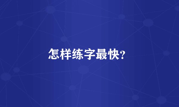 怎样练字最快？
