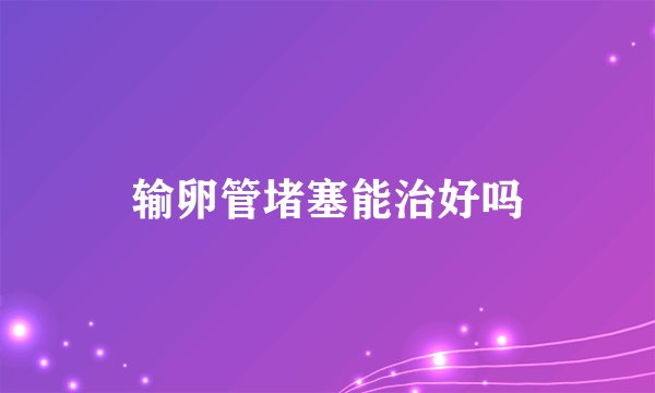 输卵管堵塞能治好吗