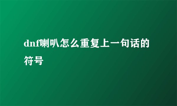 dnf喇叭怎么重复上一句话的符号