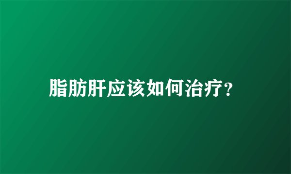 脂肪肝应该如何治疗？